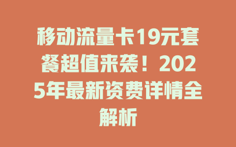 移动流量卡19元套餐超值来袭！2025年最新资费详情全解析