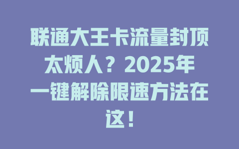 联通大王卡流量封顶太烦人？2025年一键解除限速方法在这！