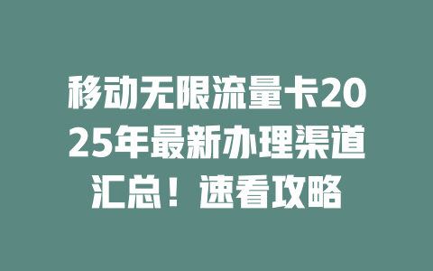 移动无限流量卡2025年最新办理渠道汇总！速看攻略