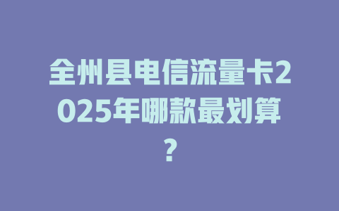 全州县电信流量卡2025年哪款最划算？