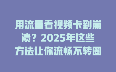 用流量看视频卡到崩溃？2025年这些方法让你流畅不转圈