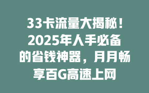 33卡流量大揭秘！2025年人手必备的省钱神器，月月畅享百G高速上网