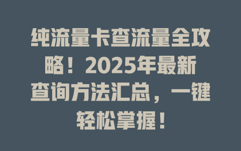 纯流量卡查流量全攻略！2025年最新查询方法汇总，一键轻松掌握！