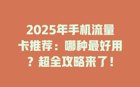 2025年手机流量卡推荐：哪种最好用？超全攻略来了！