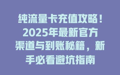 纯流量卡充值攻略！2025年最新官方渠道与到账秘籍，新手必看避坑指南