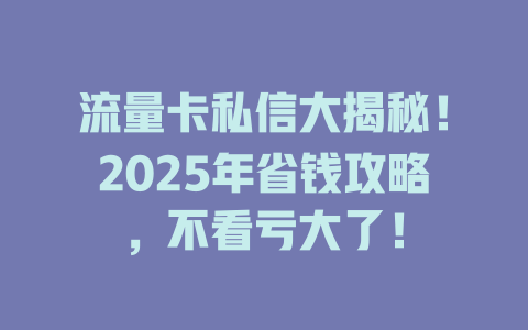 流量卡私信大揭秘！2025年省钱攻略，不看亏大了！