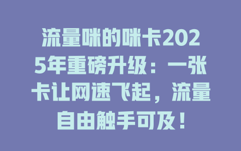 流量咪的咪卡2025年重磅升级：一张卡让网速飞起，流量自由触手可及！