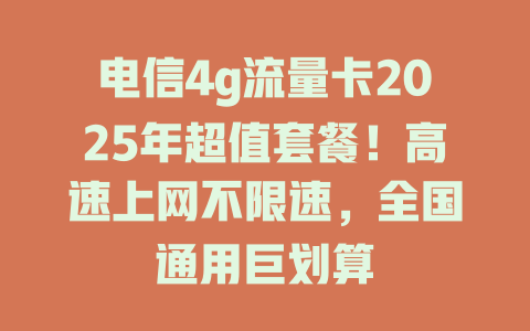 电信4g流量卡2025年超值套餐！高速上网不限速，全国通用巨划算