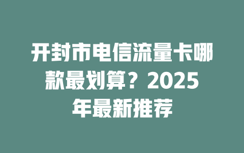 开封市电信流量卡哪款最划算？2025年最新推荐