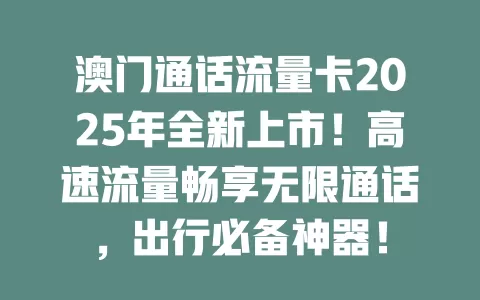 澳门通话流量卡2025年全新上市！高速流量畅享无限通话，出行必备神器！