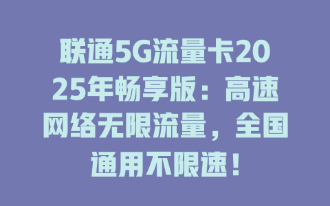 联通5G流量卡2025年畅享版：高速网络无限流量，全国通用不限速！