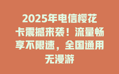 2025年电信樱花卡震撼来袭！流量畅享不限速，全国通用无漫游