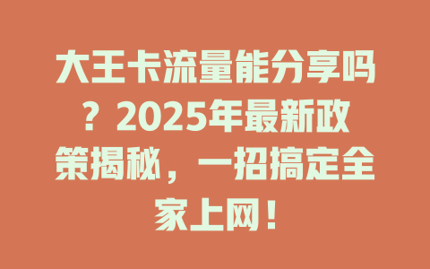 大王卡流量能分享吗？2025年最新政策揭秘，一招搞定全家上网！