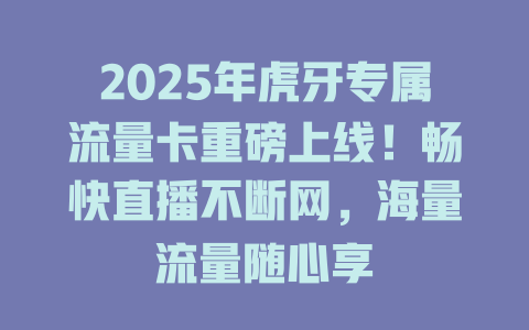 2025年虎牙专属流量卡重磅上线！畅快直播不断网，海量流量随心享