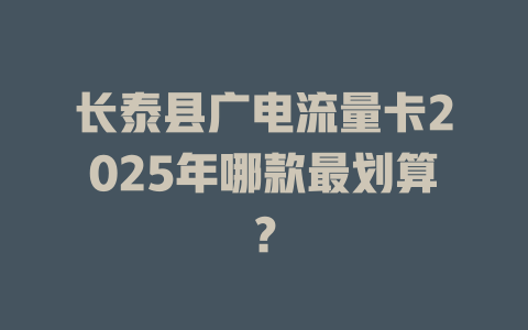 长泰县广电流量卡2025年哪款最划算？