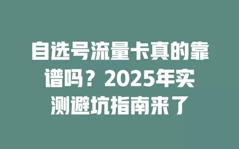 自选号流量卡真的靠谱吗？2025年实测避坑指南来了