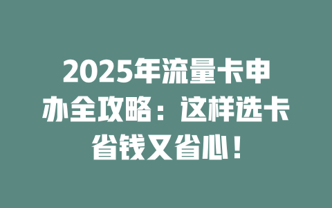 2025年流量卡申办全攻略：这样选卡省钱又省心！