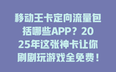 移动王卡定向流量包括哪些APP？2025年这张神卡让你刷剧玩游戏全免费！