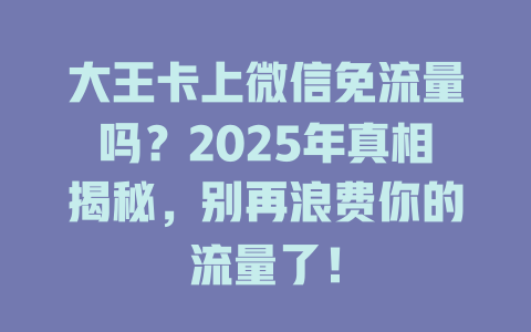 大王卡上微信免流量吗？2025年真相揭秘，别再浪费你的流量了！