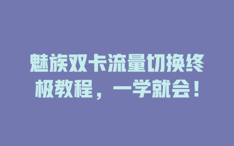 魅族双卡流量切换终极教程，一学就会！