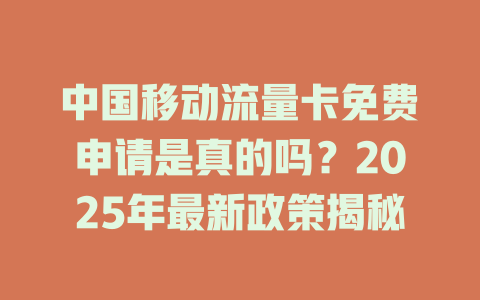 中国移动流量卡免费申请是真的吗？2025年最新政策揭秘