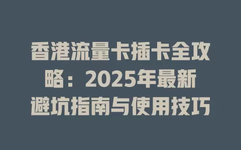 香港流量卡插卡全攻略：2025年最新避坑指南与使用技巧