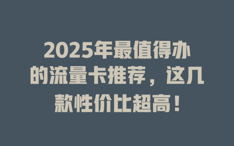2025年最值得办的流量卡推荐，这几款性价比超高！