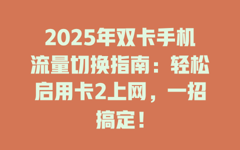 2025年双卡手机流量切换指南：轻松启用卡2上网，一招搞定！