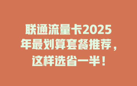 联通流量卡2025年最划算套餐推荐，这样选省一半！