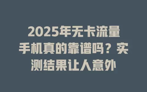 2025年无卡流量手机真的靠谱吗？实测结果让人意外