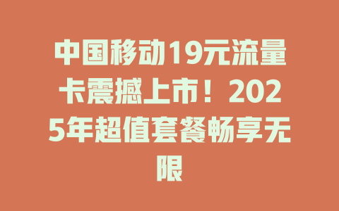 中国移动19元流量卡震撼上市！2025年超值套餐畅享无限