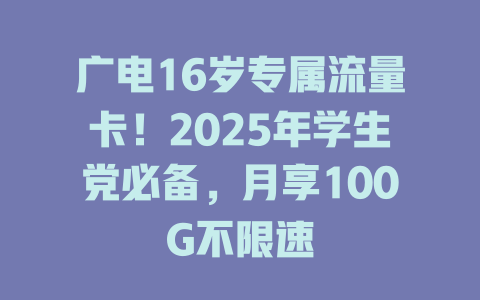 广电16岁专属流量卡！2025年学生党必备，月享100G不限速