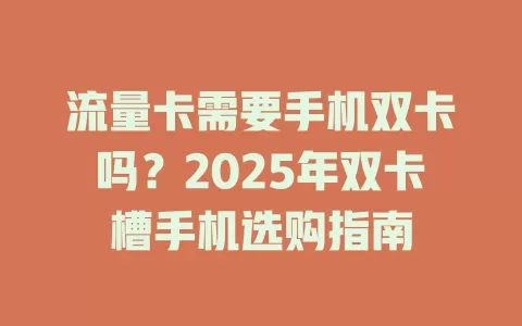 流量卡需要手机双卡吗？2025年双卡槽手机选购指南