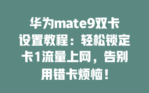 华为mate9双卡设置教程：轻松锁定卡1流量上网，告别用错卡烦恼！