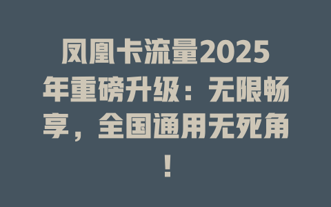 凤凰卡流量2025年重磅升级：无限畅享，全国通用无死角！