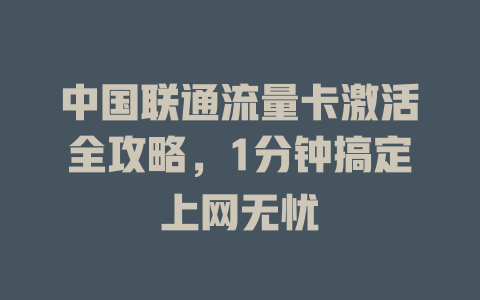 中国联通流量卡激活全攻略，1分钟搞定上网无忧