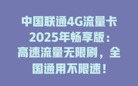 中国联通4G流量卡2025年畅享版：高速流量无限刷，全国通用不限速！