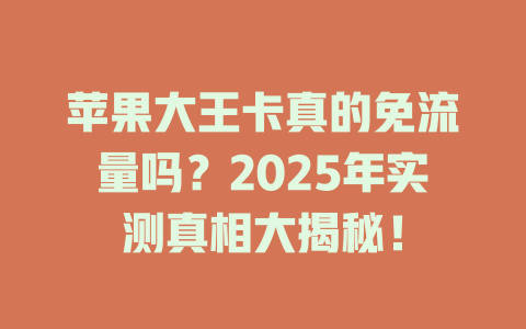苹果大王卡真的免流量吗？2025年实测真相大揭秘！