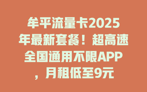 牟平流量卡2025年最新套餐！超高速全国通用不限APP，月租低至9元