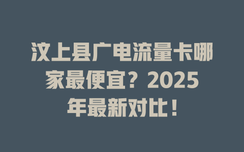 汶上县广电流量卡哪家最便宜？2025年最新对比！