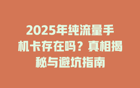 2025年纯流量手机卡存在吗？真相揭秘与避坑指南