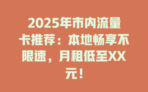2025年市内流量卡推荐：本地畅享不限速，月租低至XX元！