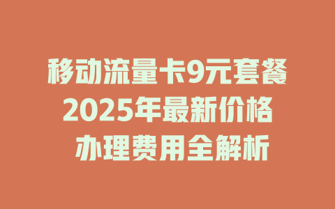 移动流量卡9元套餐2025年最新价格 办理费用全解析
