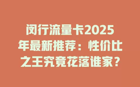 闵行流量卡2025年最新推荐：性价比之王究竟花落谁家？