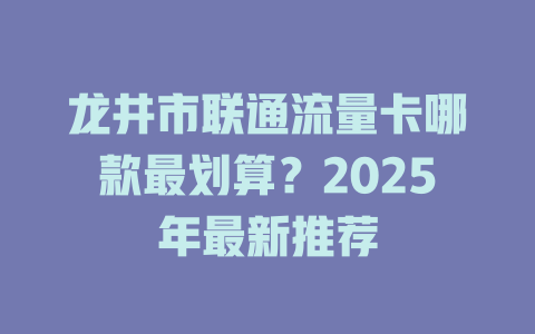 龙井市联通流量卡哪款最划算？2025年最新推荐