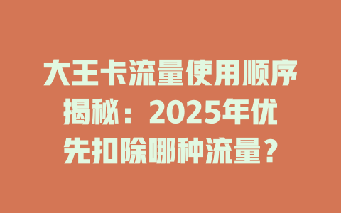 大王卡流量使用顺序揭秘：2025年优先扣除哪种流量？