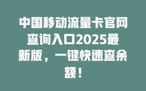 中国移动流量卡官网查询入口2025最新版，一键快速查余额！