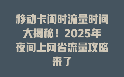 移动卡闲时流量时间大揭秘！2025年夜间上网省流量攻略来了