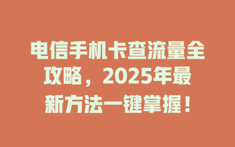 电信手机卡查流量全攻略，2025年最新方法一键掌握！