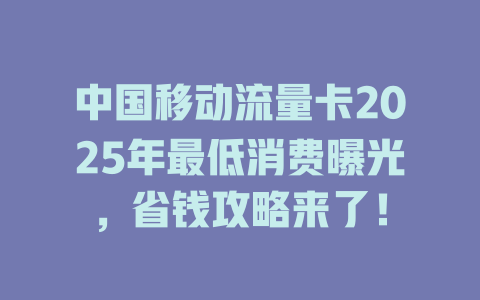 中国移动流量卡2025年最低消费曝光，省钱攻略来了！